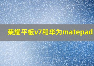 荣耀平板v7和华为matepad pro